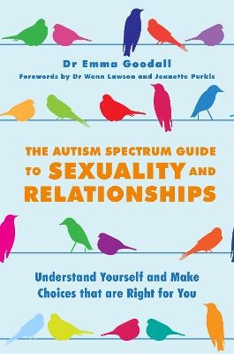The Autism Spectrum Guide to Sexuality and Relationships - Emma Goodall