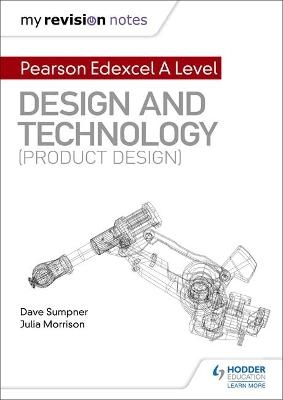 My Revision Notes: Pearson Edexcel A Level Design and Technology (Product Design) - Dave Sumpner, Julia Morrison