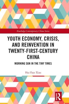 Youth Economy, Crisis, and Reinvention in Twenty-First-Century China - Hui Faye Xiao