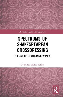 Spectrums of Shakespearean Crossdressing - Courtney Bailey Parker