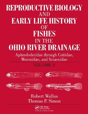 Reproductive Biology and Early Life History of Fishes in the Ohio River Drainage - Robert Wallus, Thomas P. Simon
