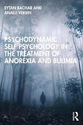 Psychodynamic Self Psychology in the Treatment of Anorexia and Bulimia - Eytan Bachar, Analu Verbin