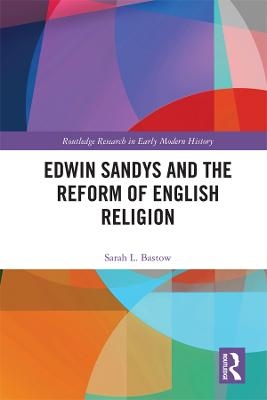 Edwin Sandys and the Reform of English Religion - Sarah L. Bastow