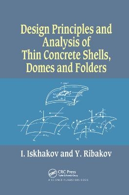 Design Principles and Analysis of Thin Concrete Shells, Domes and Folders - Iakov Iskhakov, Yuri Ribakov