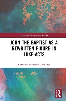John the Baptist as a Rewritten Figure in Luke-Acts - Christina Michelsen Chauchot