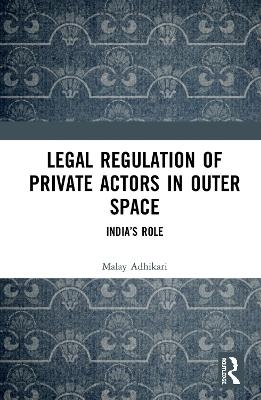 Legal Regulation of Private Actors in Outer Space - Malay Adhikari