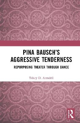 Pina Bausch’s Aggressive Tenderness - Telory D. Arendell