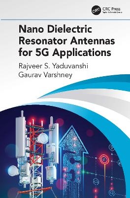 Nano Dielectric Resonator Antennas for 5G Applications - Rajveer S. Yaduvanshi, Gaurav Varshney