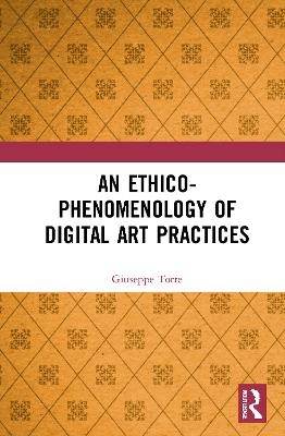 An Ethico-Phenomenology of Digital Art Practices - Giuseppe Torre