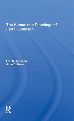 The Humanistic Teachings Of Earl S. Johnson - Earl S. Johnson  Jr., John D Haas