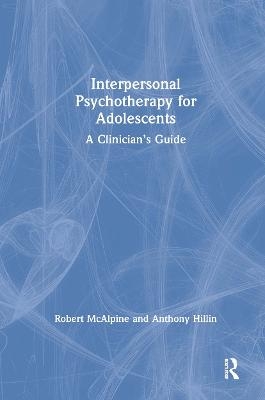 Interpersonal Psychotherapy for Adolescents - Robert McAlpine, Anthony Hillin