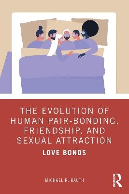 The Evolution of Human Pair-Bonding, Friendship, and Sexual Attraction - Michael R. Kauth