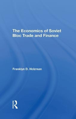 The Economics Of Soviet Bloc Trade And Finance - Franklyn D Holzman