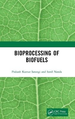 Bioprocessing of Biofuels - Prakash Kumar Sarangi, Sonil Nanda