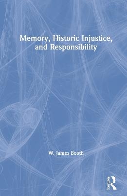 Memory, Historic Injustice, and Responsibility - W. James Booth