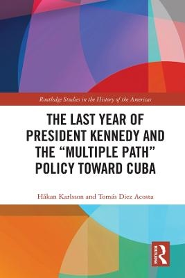 The Last Year of President Kennedy and the "Multiple Path" Policy Toward Cuba - Håkan Karlsson, Tomás Diez Acosta