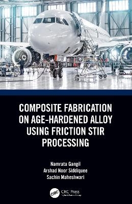 Composite Fabrication on Age-Hardened Alloy using Friction Stir Processing - Namrata Gangil, Arshad Noor Siddiquee, Sachin Maheshwari