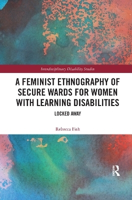 A Feminist Ethnography of Secure Wards for Women with Learning Disabilities - Rebecca Fish
