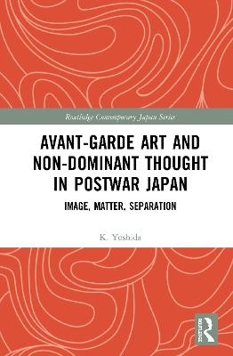 Avant-Garde Art and Non-Dominant Thought in Postwar Japan - K. Yoshida