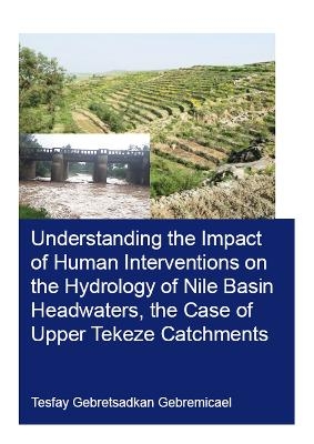 Understanding the Impact of Human Interventions on the Hydrology of Nile Basin Headwaters, the Case of Upper Tekeze Catchments - Tesfay Gebremicael