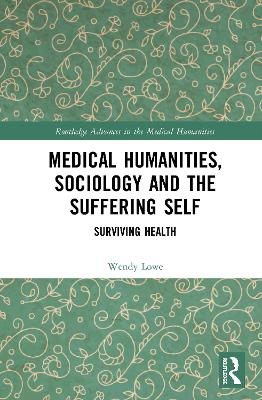 Medical Humanities, Sociology and the Suffering Self - Wendy Lowe