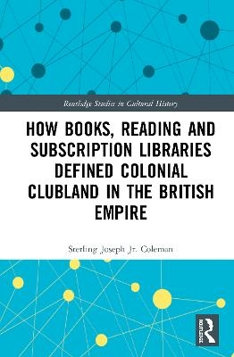 How Books, Reading and Subscription Libraries Defined Colonial Clubland in the British Empire - Jr. Coleman  Sterling Joseph