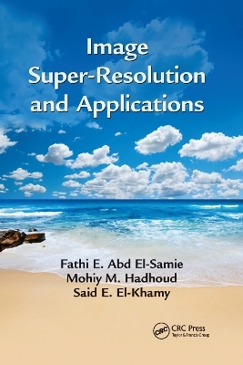 Image Super-Resolution and Applications - Fathi E. Abd El-Samie, Mohiy M. Hadhoud, Said E. El-Khamy