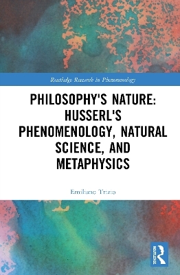 Philosophy's Nature: Husserl's Phenomenology, Natural Science, and Metaphysics - Emiliano Trizio