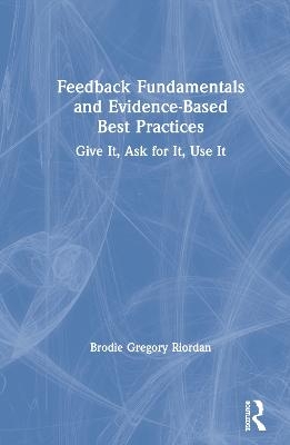 Feedback Fundamentals and Evidence-Based Best Practices - Brodie Gregory Riordan