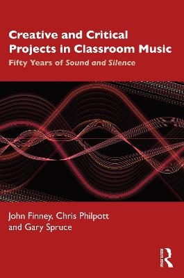 Creative and Critical Projects in Classroom Music - John Finney, Chris Philpott, Gary Spruce