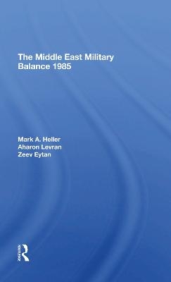 The Middle East Military Balance 1985 - Mark A Heller, Aharon Levran, Zeev Eytan