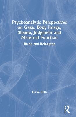 Psychoanalytic Perspectives on Gaze, Body Image, Shame, Judgment and Maternal Function - Lía A. Roth