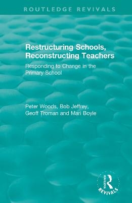 Restructuring Schools, Reconstructing Teachers - Peter Woods, Bob Jeffrey, Geoff Troman, Mari Boyle