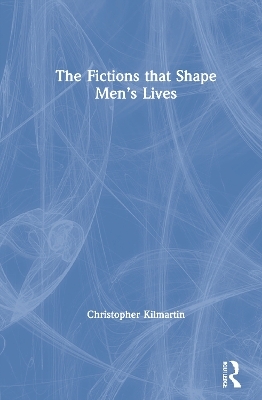 The Fictions that Shape Men's Lives - Christopher Kilmartin