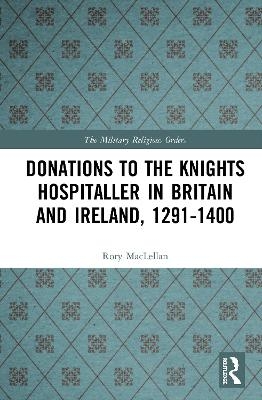 Donations to the Knights Hospitaller in Britain and Ireland, 1291-1400 - Rory MacLellan