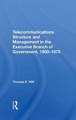 Telecommunications Structure and Management in the Executive Branch of Government 1900-1970 - Thomas E. Will