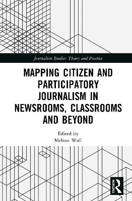 Mapping Citizen and Participatory Journalism in Newsrooms, Classrooms and Beyond - 