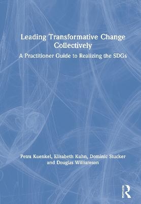 Leading Transformative Change Collectively - Petra Kuenkel, Elisabeth Kühn, Dominic Stucker, Douglas F. Williamson