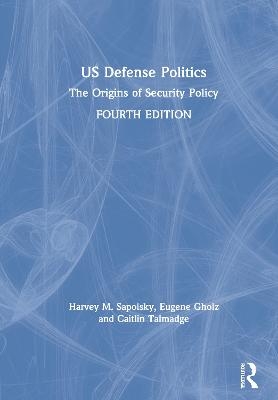 US Defense Politics - Harvey M. Sapolsky, Eugene Gholz, Caitlin Talmadge