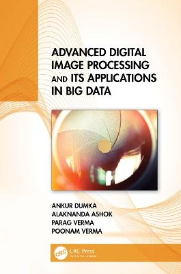 Advanced Digital Image Processing and Its Applications in Big Data - Ankur Dumka, Alaknanda Ashok, Parag Verma, Poonam Verma