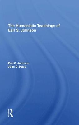 The Humanistic Teachings Of Earl S. Johnson - Earl S. Johnson  Jr., John D Haas