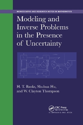 Modeling and Inverse Problems in the Presence of Uncertainty - H. T. Banks, Shuhua Hu, W. Clayton Thompson