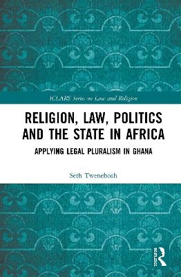 Religion, Law, Politics and the State in Africa - Seth Tweneboah