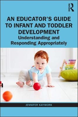 An Educator’s Guide to Infant and Toddler Development - Jennifer Kaywork
