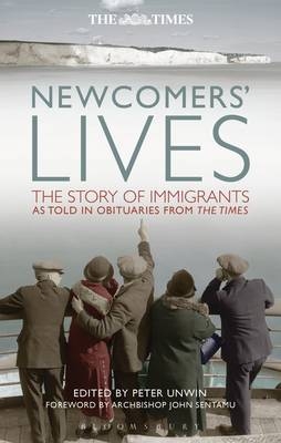 Newcomers' Lives: The Story of Immigrants as Told in Obituaries from The Times Peter Unwin Editor