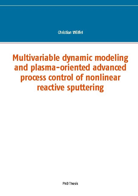 Multivariable dynamic modeling and plasma-oriented advanced process control of nonlinear reactive sputtering - Christian Wölfel