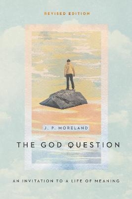 The God Question – An Invitation to a Life of Meaning - J. P. Moreland