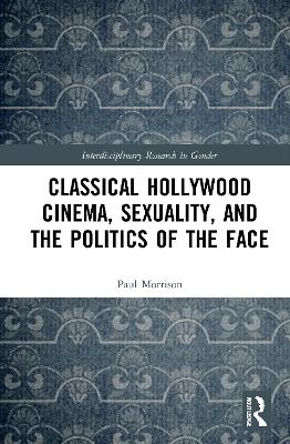 Classical Hollywood Cinema, Sexuality, and the Politics of the Face - Paul Morrison