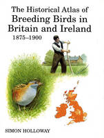 Historical Atlas of Breeding Birds in Britain and Ireland 1875-1900 -  Holloway Simon Holloway