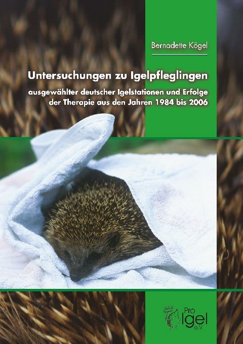 Untersuchungen zu Igelpfleglingen ausgewählter deutscher Igelstationen und Erfolge der Thearpie aus den Jahren 1984 bis 2006 - Bernadette Kögel